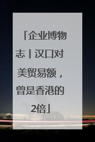 企业博物志丨汉口对美贸易额，曾是香港的2倍